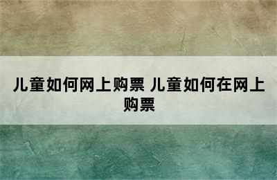 儿童如何网上购票 儿童如何在网上购票